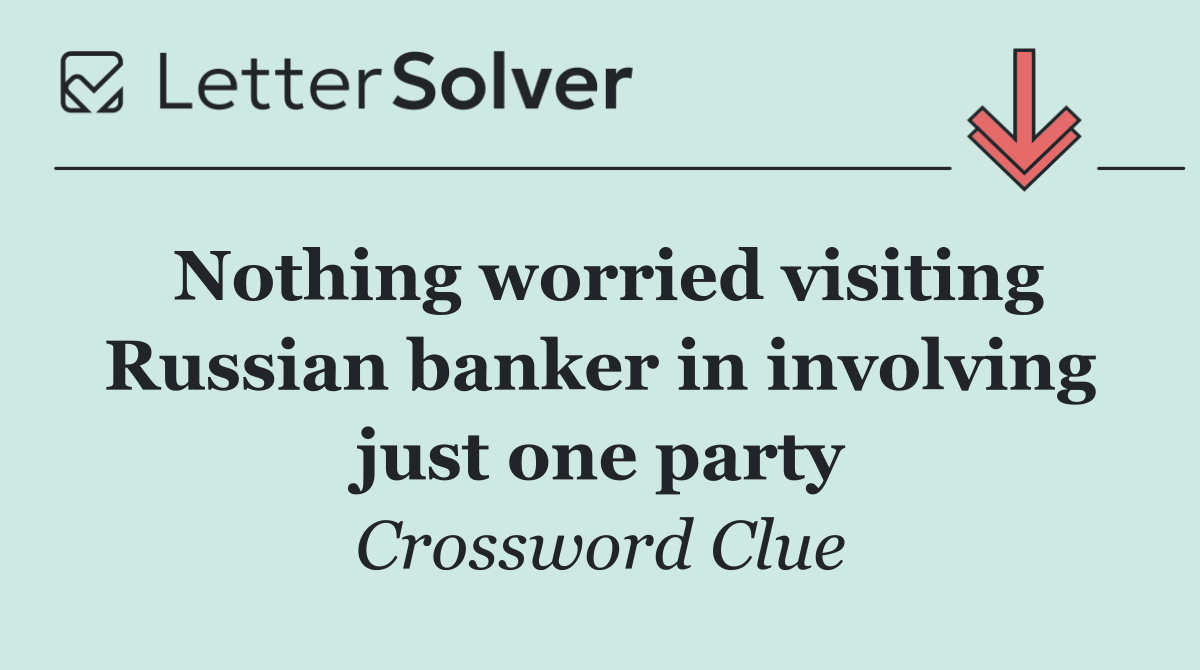 Nothing worried visiting Russian banker in involving just one party