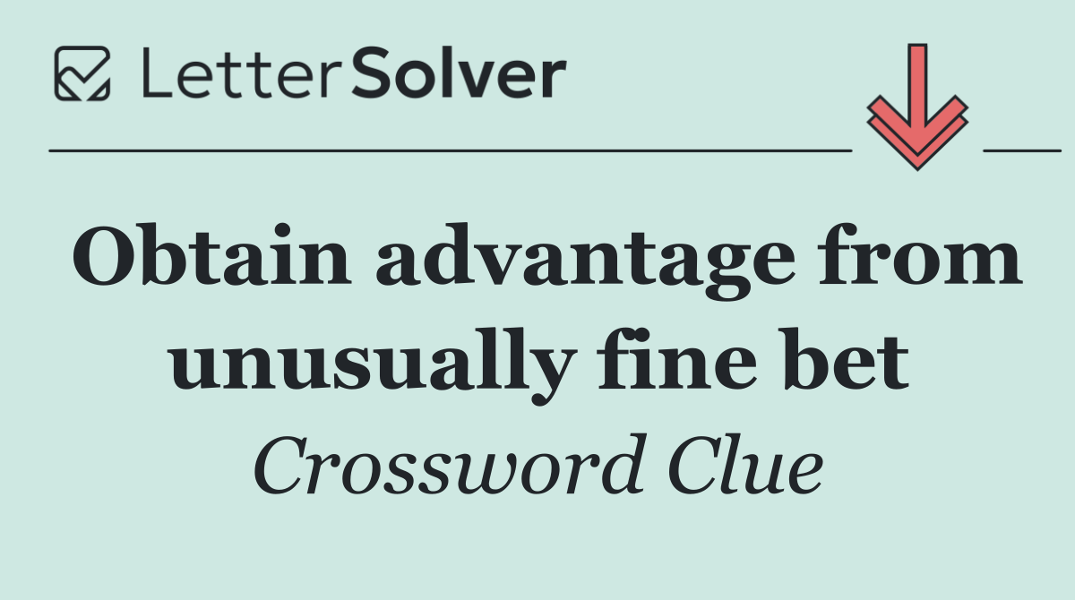 Obtain advantage from unusually fine bet