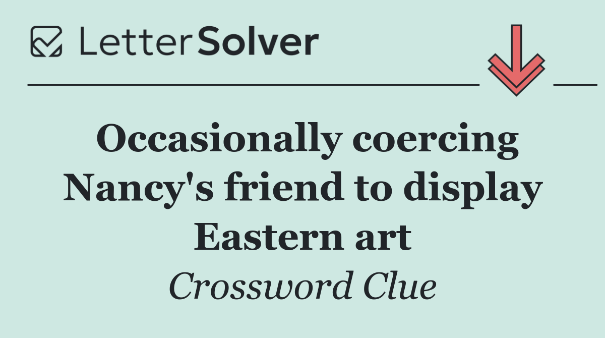 Occasionally coercing Nancy's friend to display Eastern art