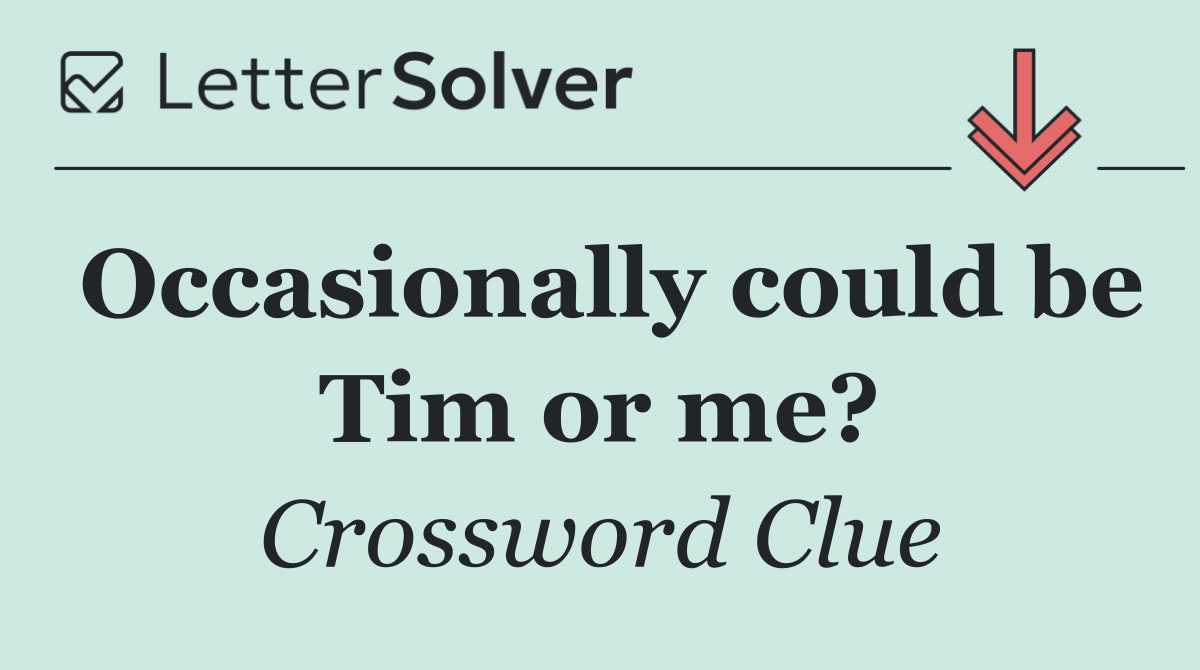 Occasionally could be Tim or me?