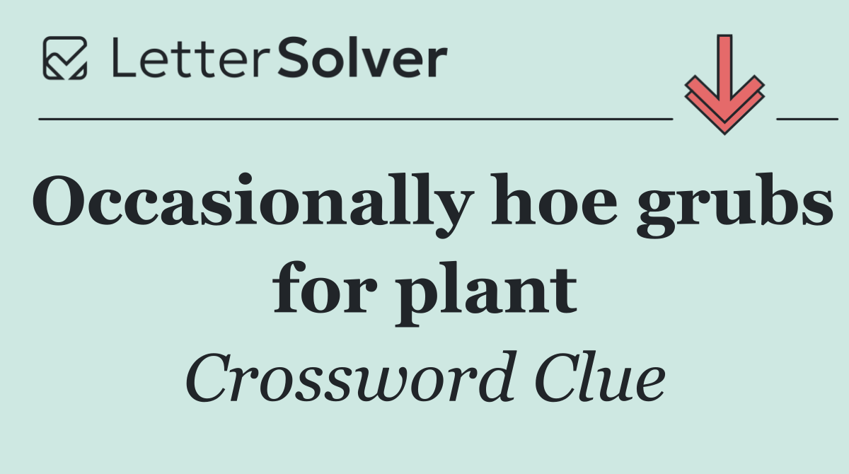 Occasionally hoe grubs for plant