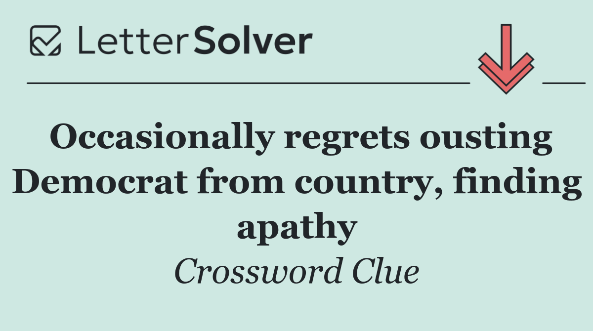 Occasionally regrets ousting Democrat from country, finding apathy
