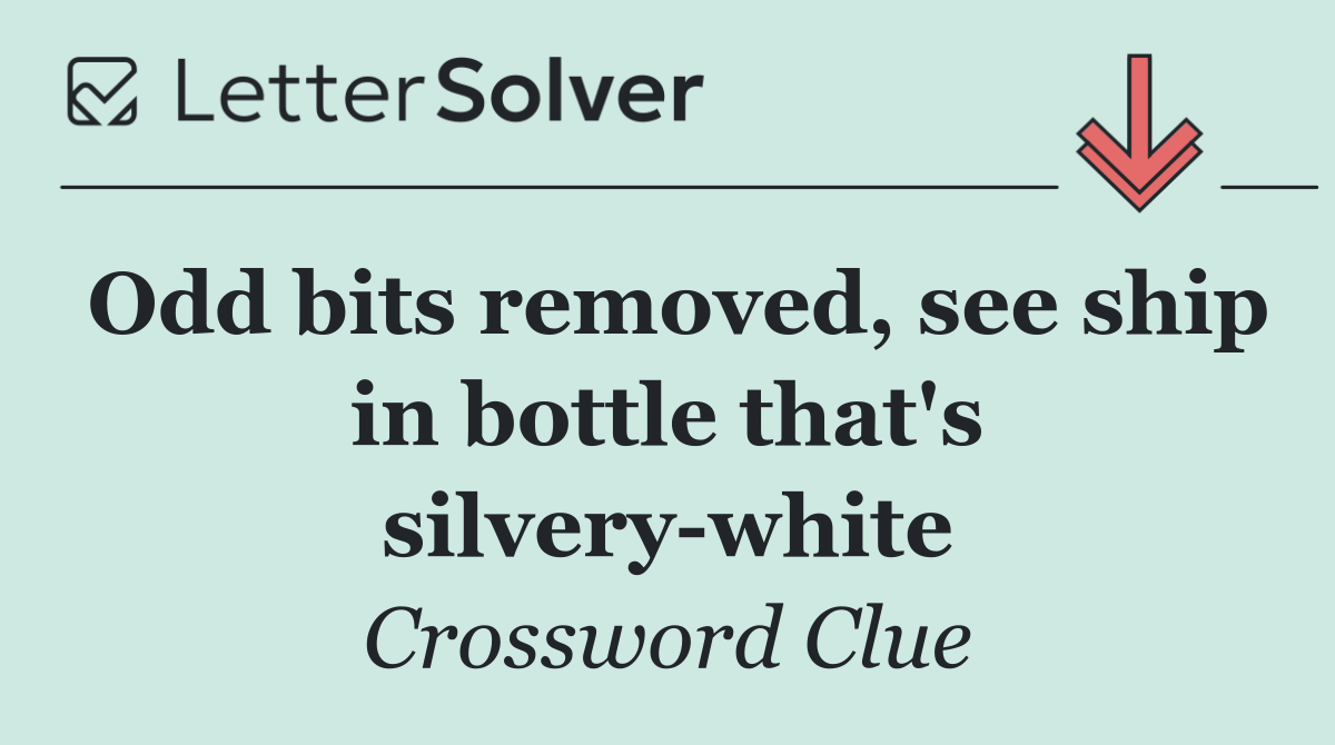 Odd bits removed, see ship in bottle that's silvery white