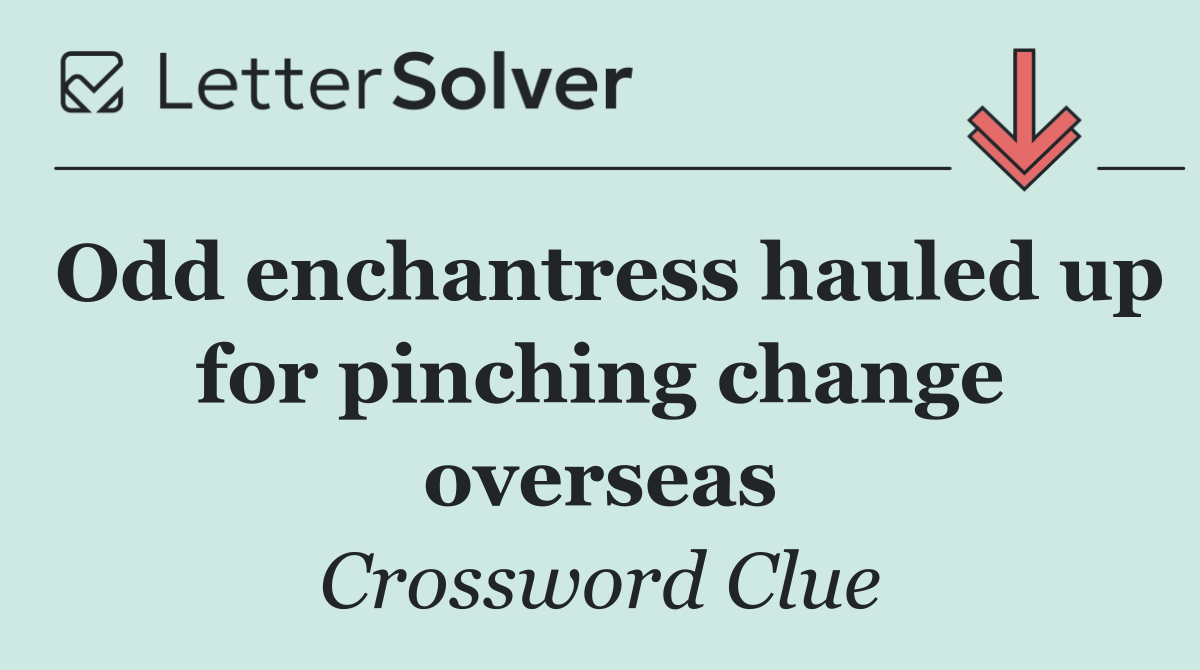 Odd enchantress hauled up for pinching change overseas