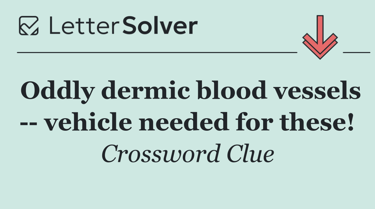 Oddly dermic blood vessels    vehicle needed for these!