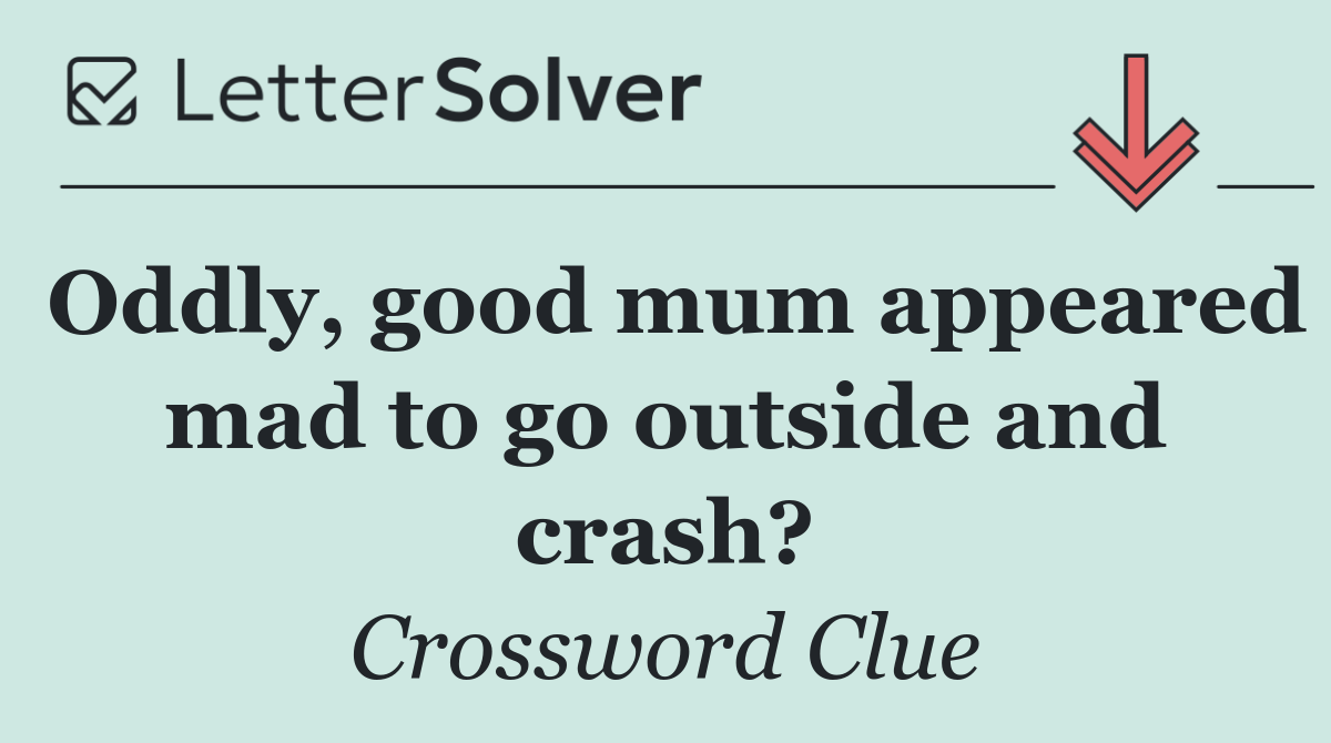 Oddly, good mum appeared mad to go outside and crash?