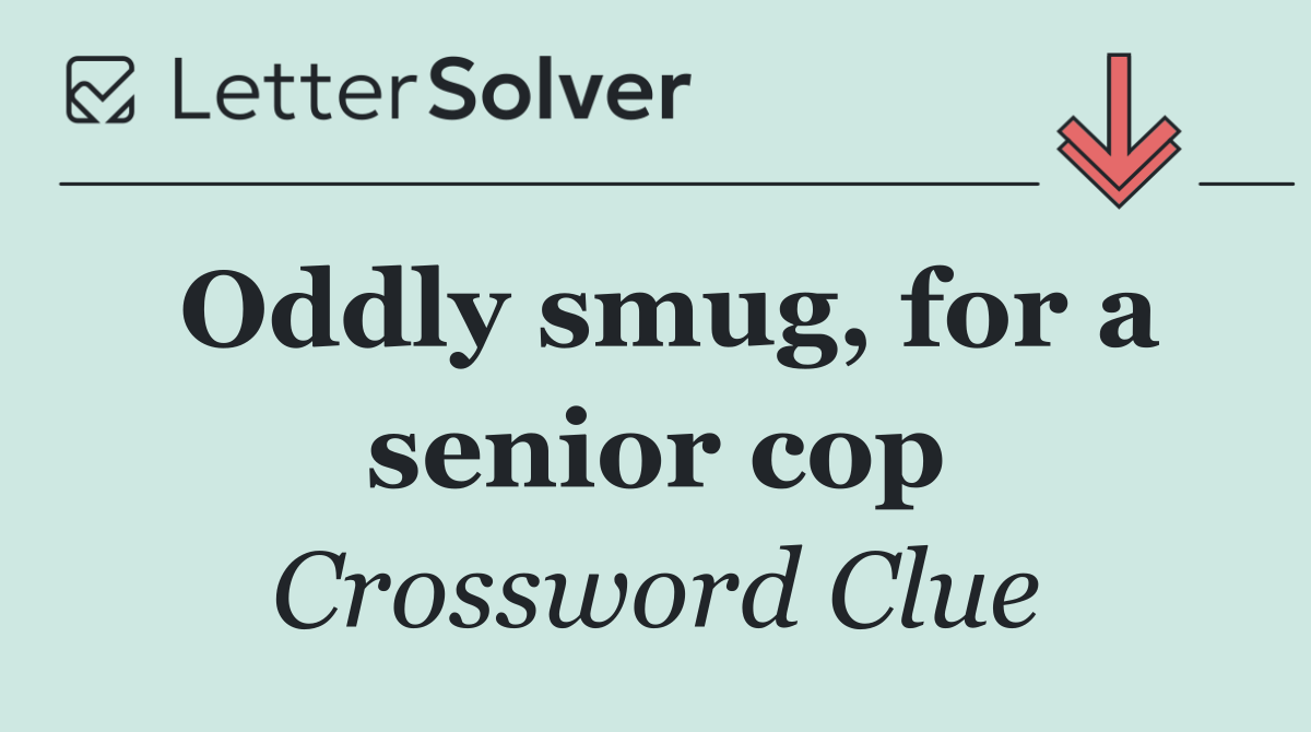 Oddly smug, for a senior cop