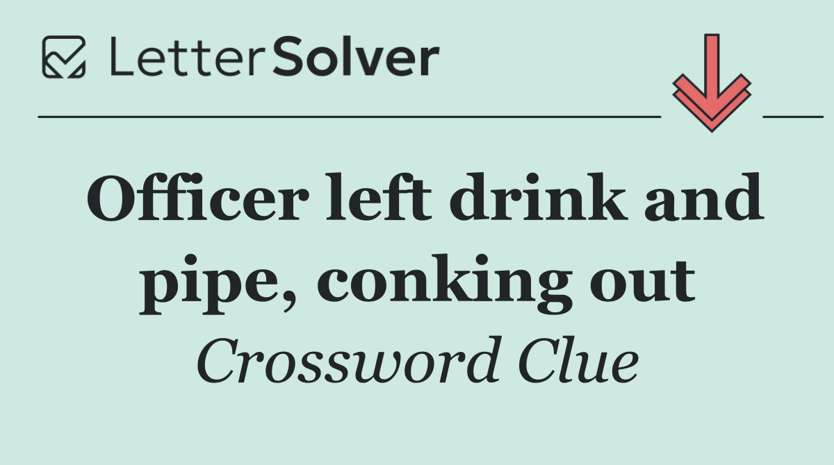 Officer left drink and pipe, conking out