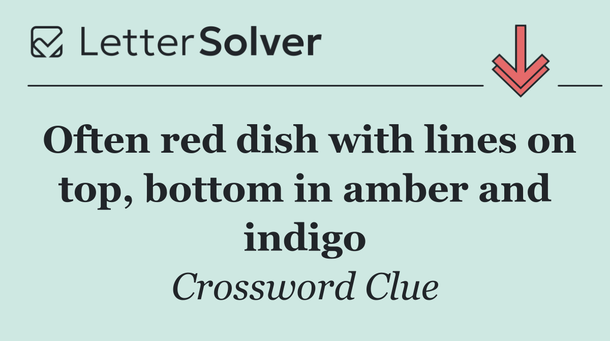 Often red dish with lines on top, bottom in amber and indigo