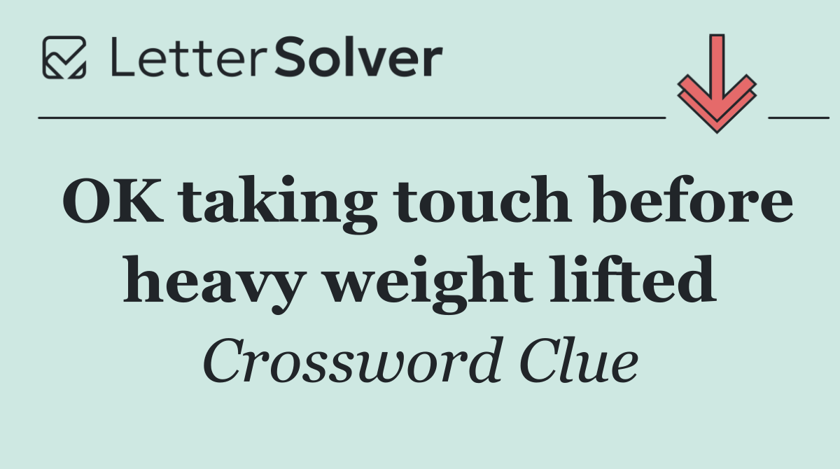 OK taking touch before heavy weight lifted