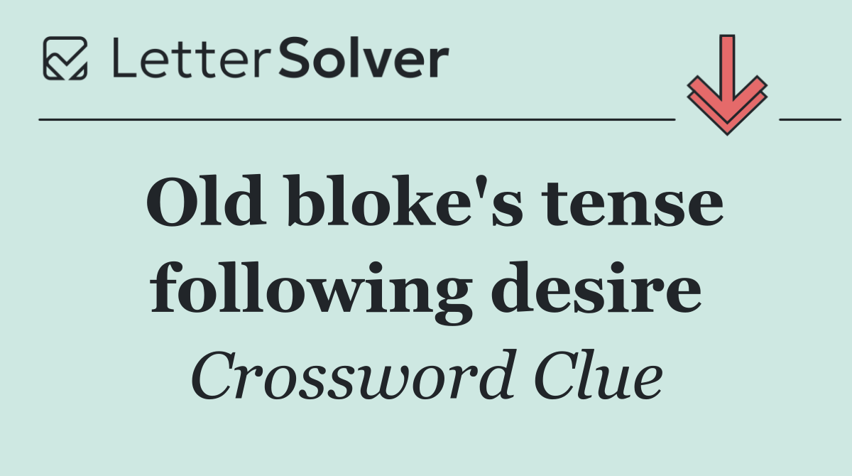 Old bloke's tense following desire