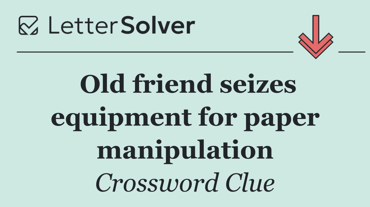 Old friend seizes equipment for paper manipulation