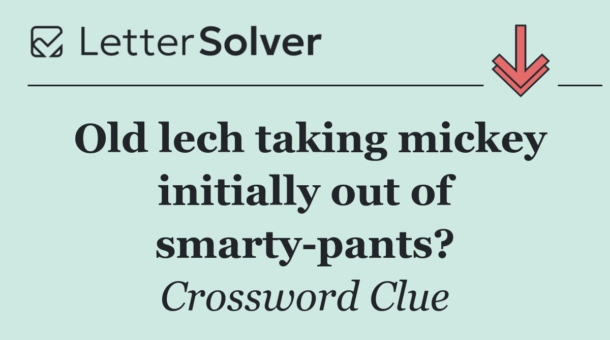 Old lech taking mickey initially out of smarty pants?