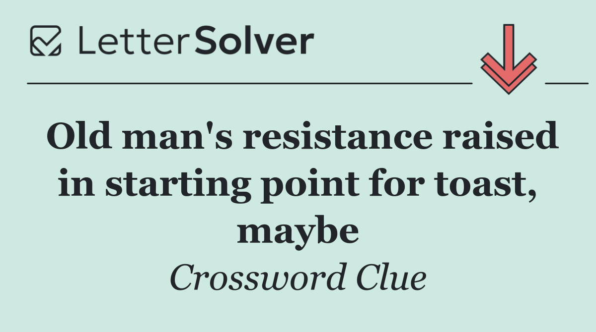 Old man's resistance raised in starting point for toast, maybe