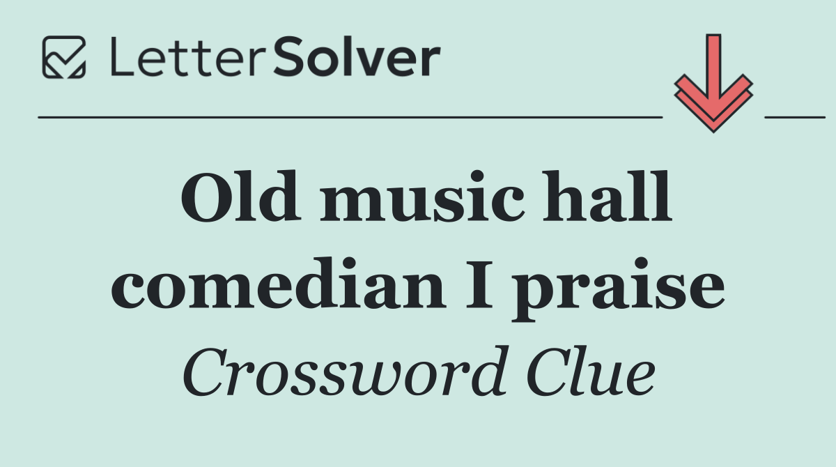 Old music hall comedian I praise