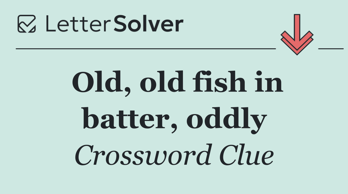 Old, old fish in batter, oddly
