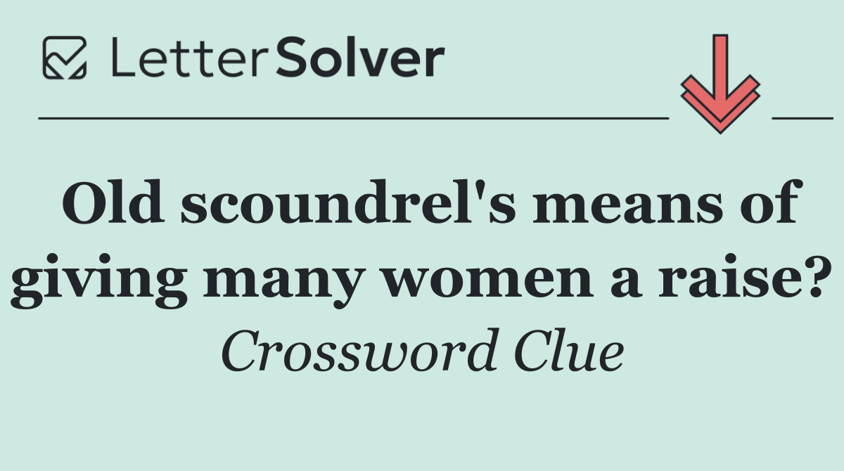 Old scoundrel's means of giving many women a raise?