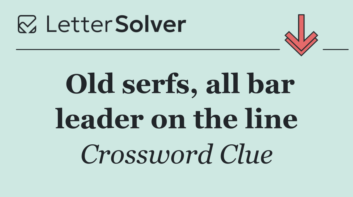 Old serfs, all bar leader on the line