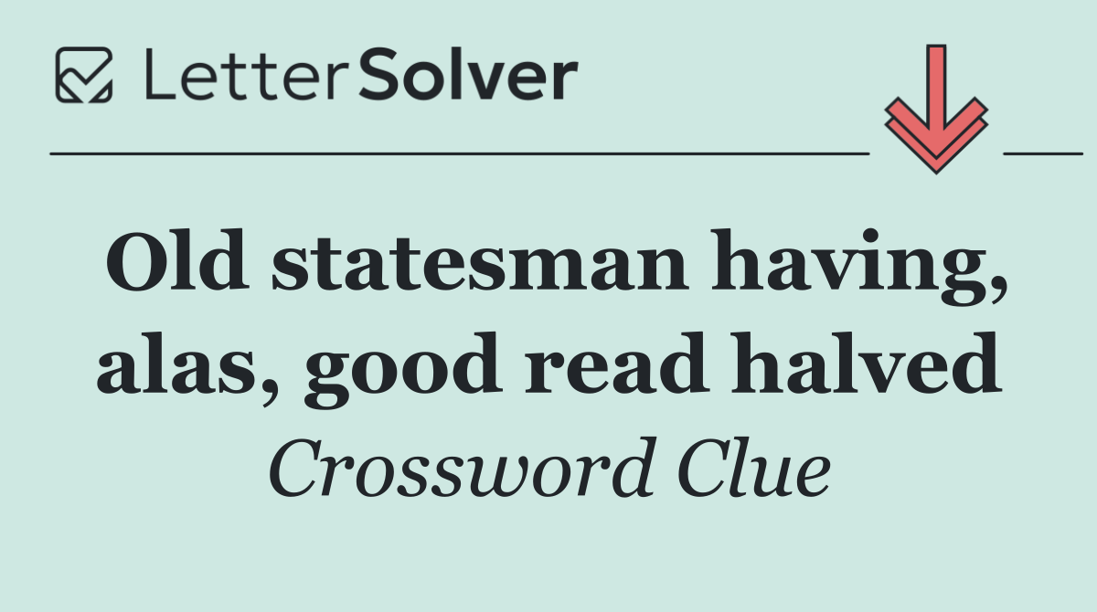 Old statesman having, alas, good read halved