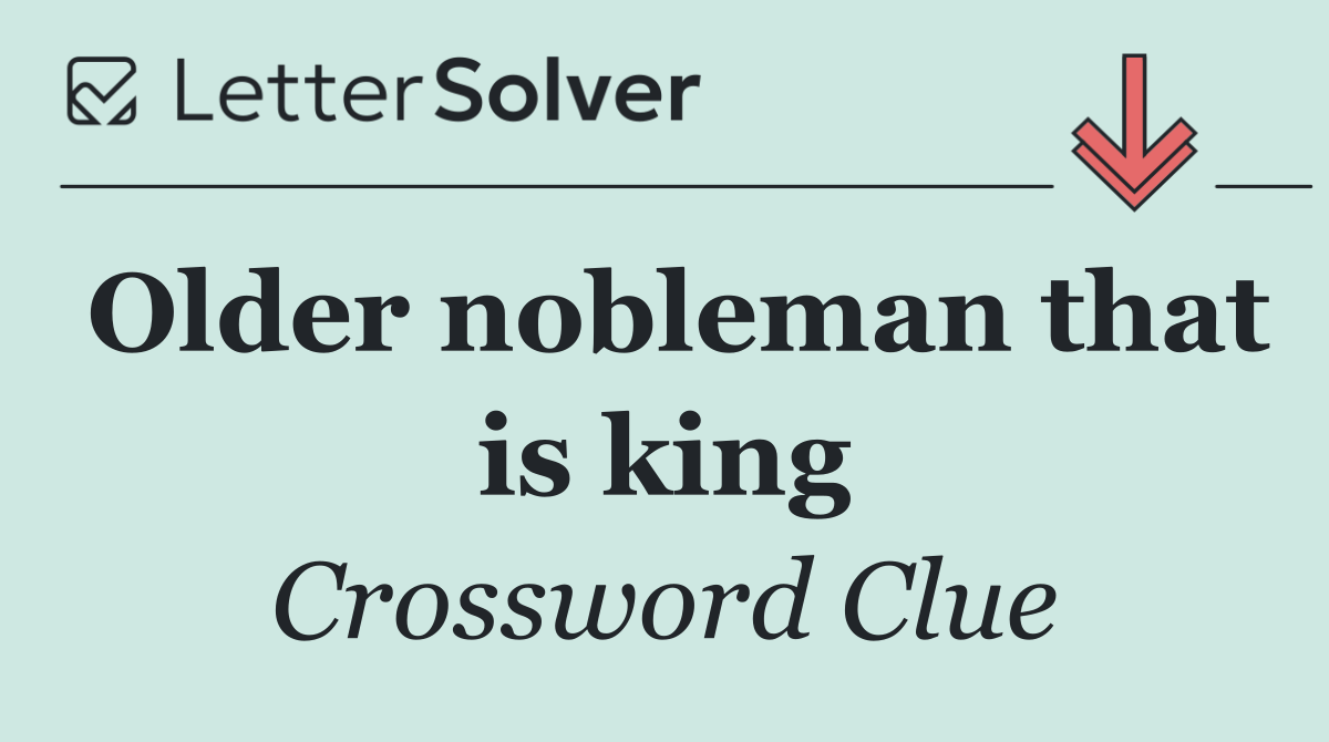Older nobleman that is king
