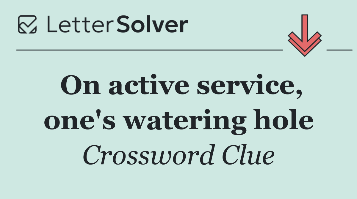 On active service, one's watering hole