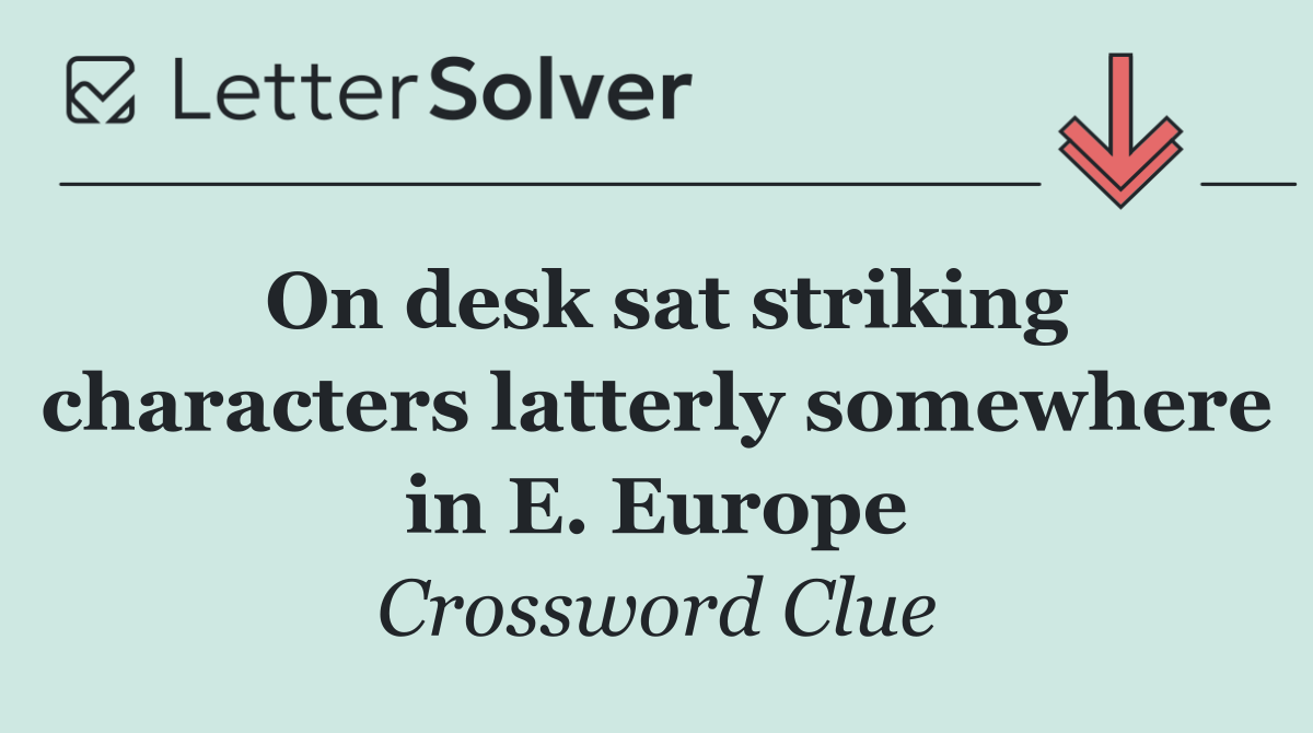 On desk sat striking characters latterly somewhere in E. Europe