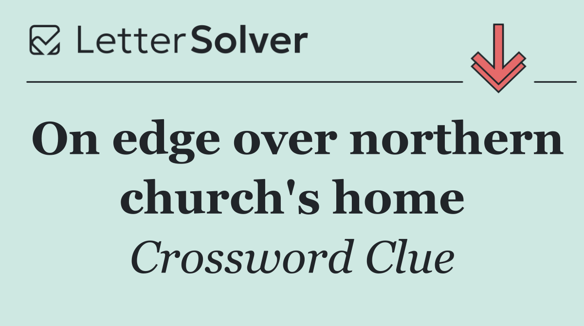 On edge over northern church's home