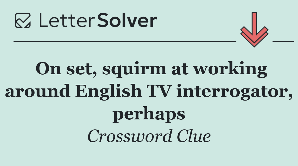 On set, squirm at working around English TV interrogator, perhaps