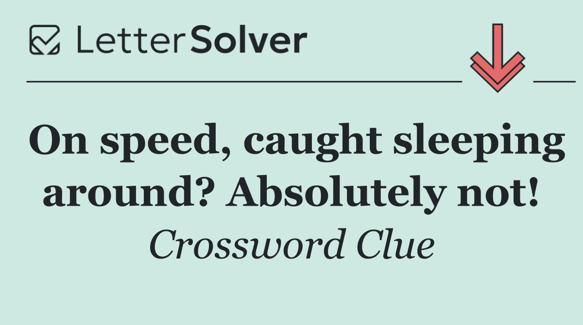 On speed, caught sleeping around? Absolutely not!