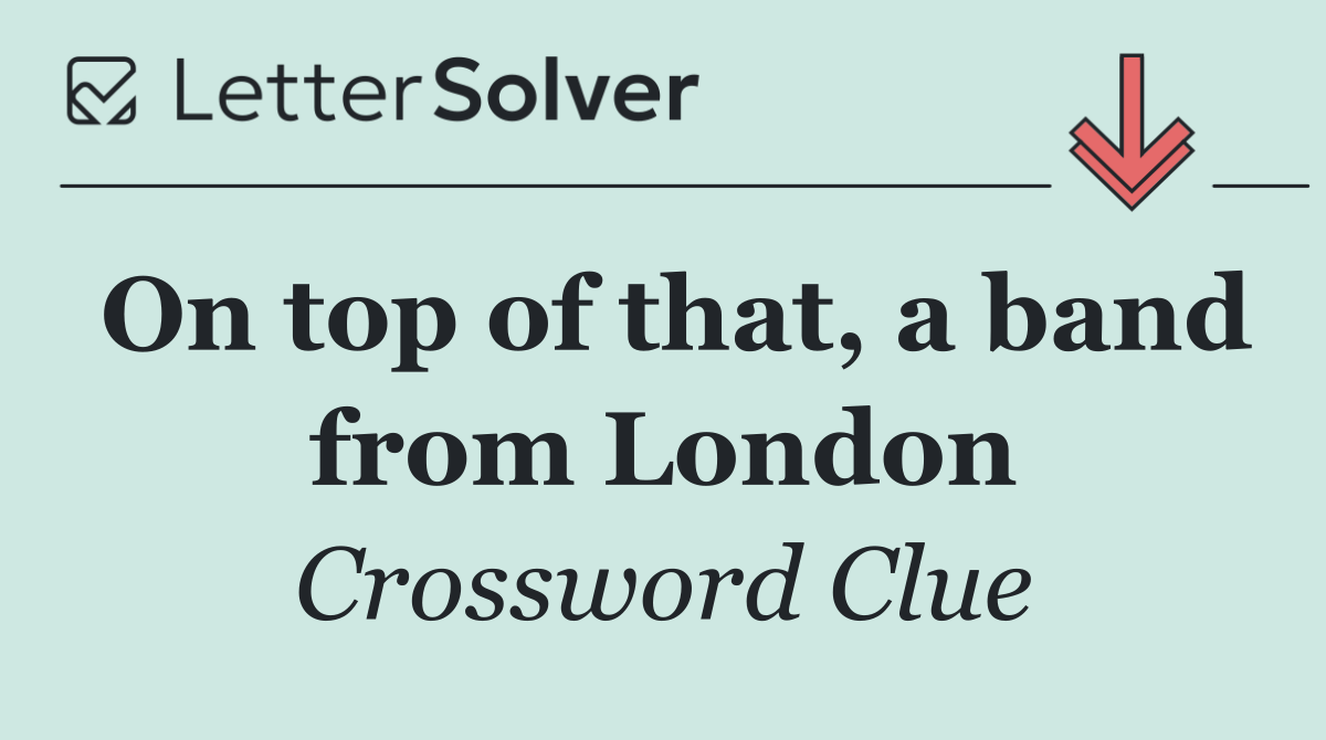 On top of that, a band from London