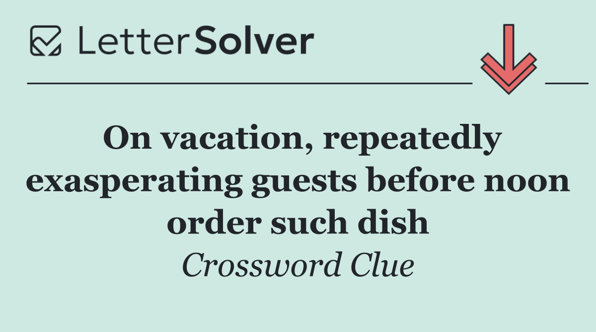 On vacation, repeatedly exasperating guests before noon order such dish
