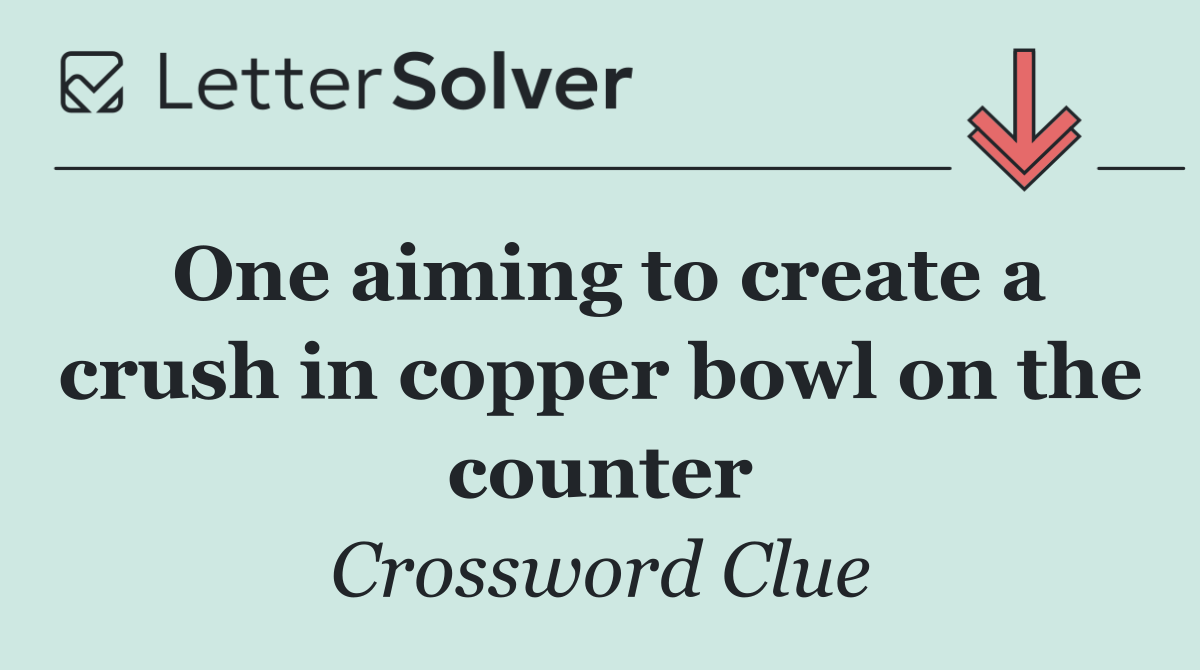 One aiming to create a crush in copper bowl on the counter