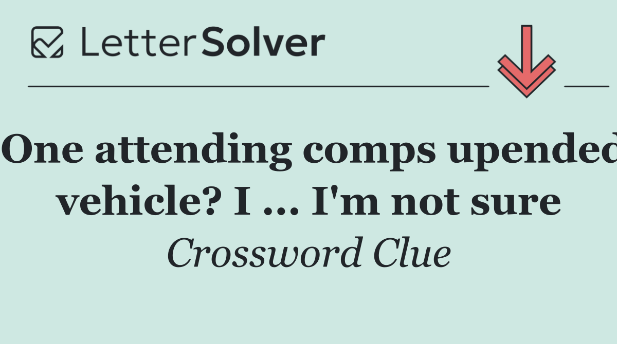 One attending comps upended vehicle? I ... I'm not sure