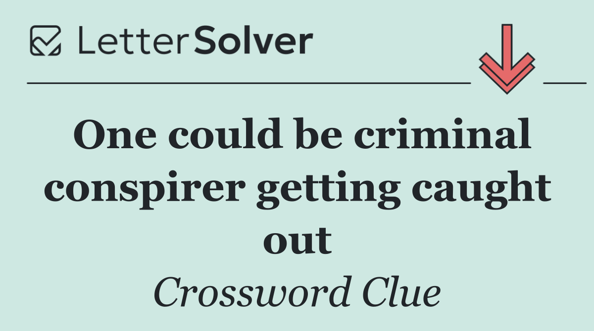 One could be criminal conspirer getting caught out