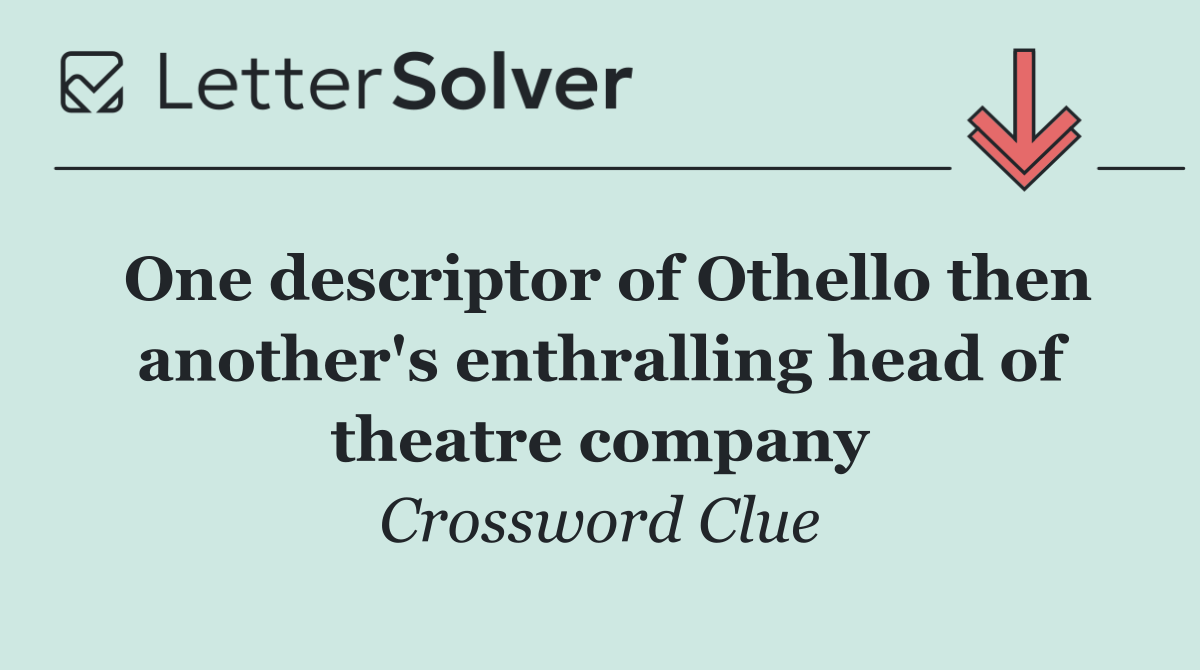 One descriptor of Othello then another's enthralling head of theatre company