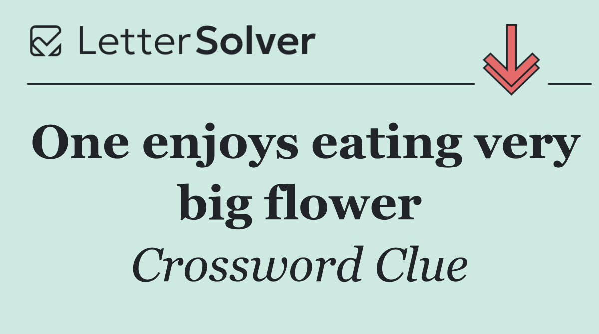 One enjoys eating very big flower
