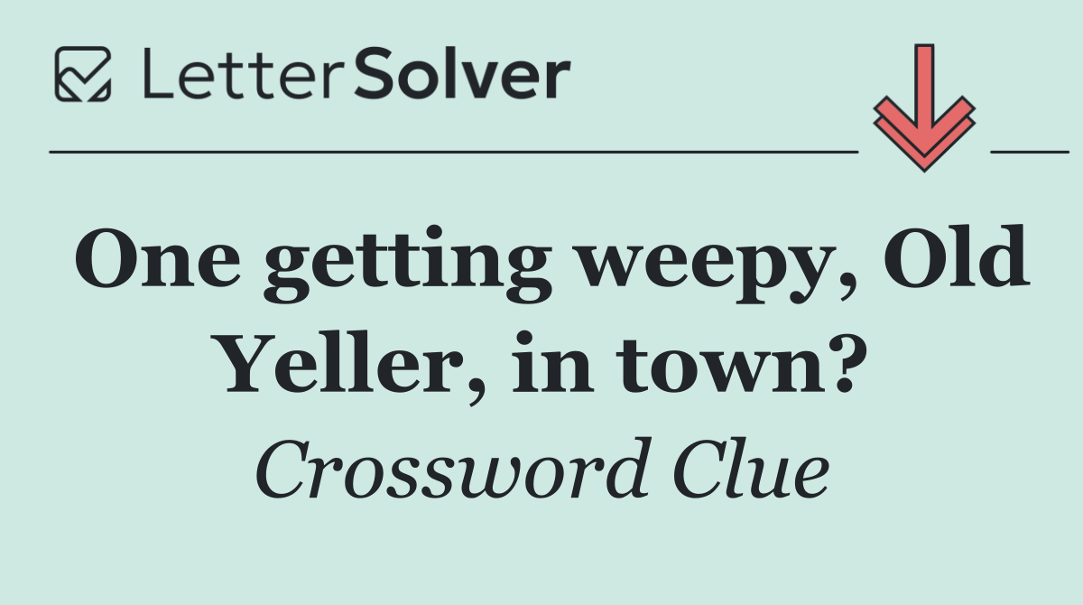 One getting weepy, Old Yeller, in town?