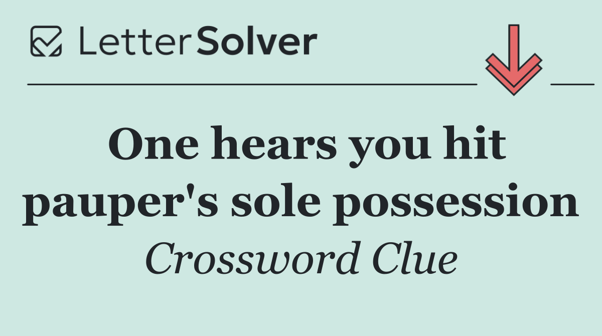 One hears you hit pauper's sole possession
