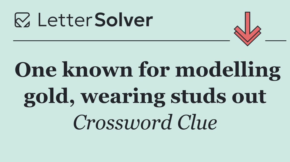 One known for modelling gold, wearing studs out