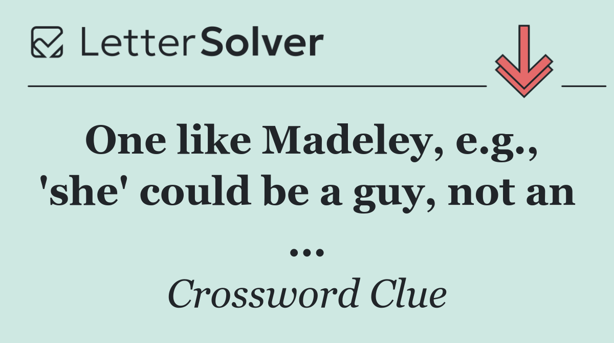 One like Madeley, e.g., 'she' could be a guy, not an ...