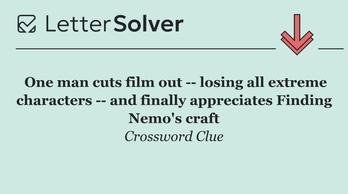 One man cuts film out    losing all extreme characters    and finally appreciates Finding Nemo's craft