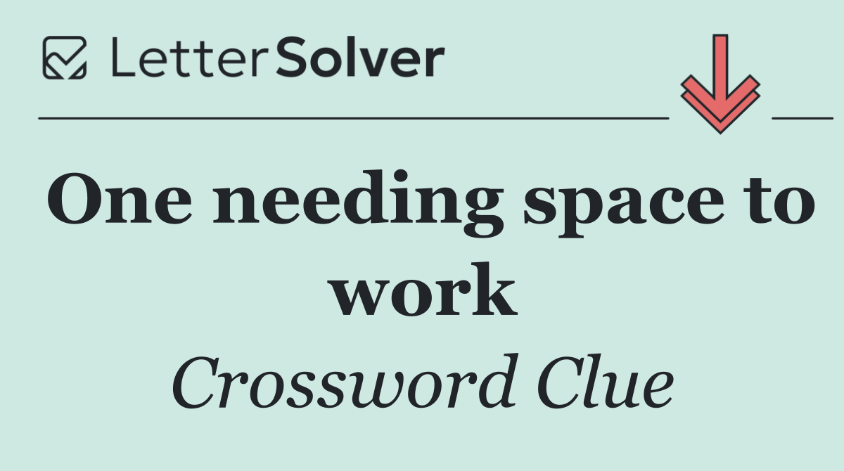 One needing space to work