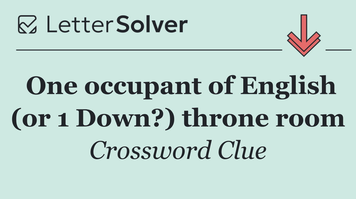One occupant of English (or 1 Down?) throne room