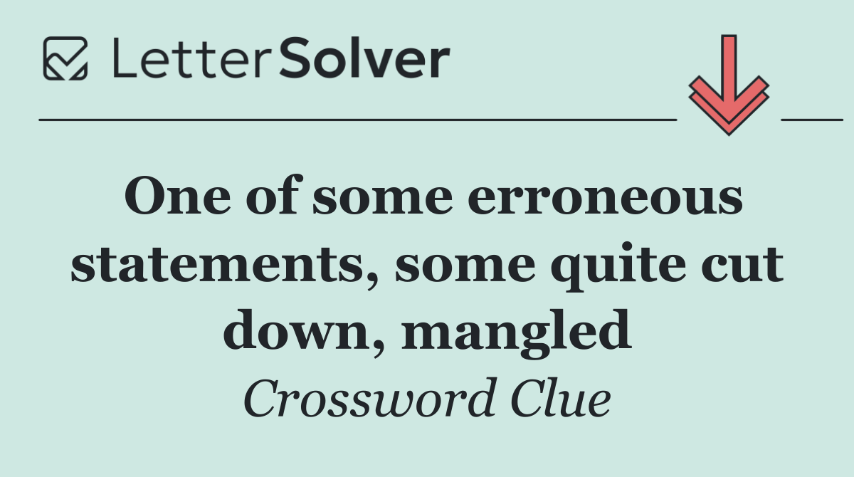 One of some erroneous statements, some quite cut down, mangled