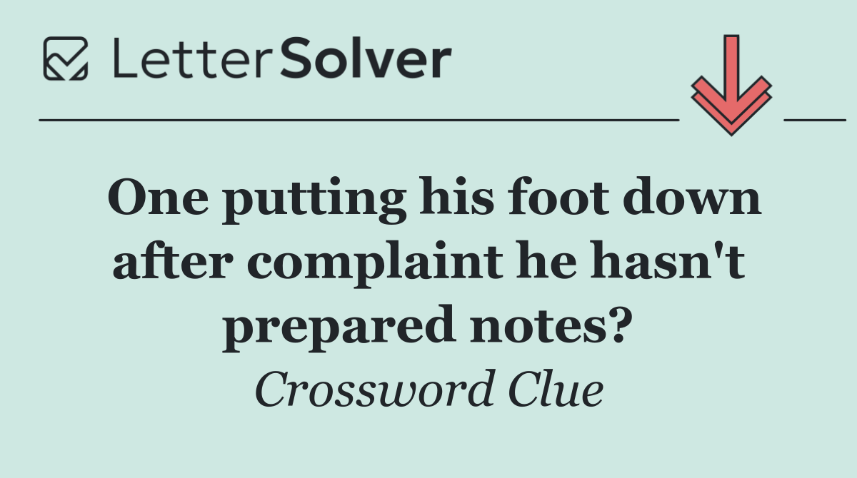 One putting his foot down after complaint he hasn't prepared notes?