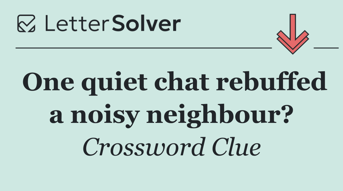 One quiet chat rebuffed a noisy neighbour?