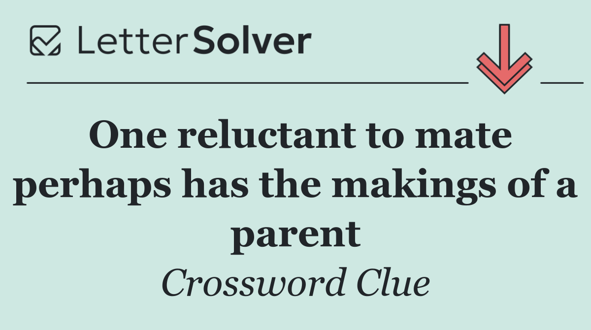 One reluctant to mate perhaps has the makings of a parent