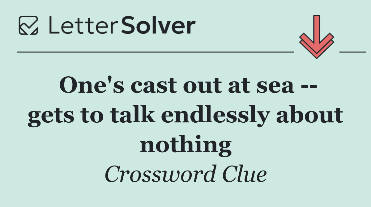 One's cast out at sea    gets to talk endlessly about nothing