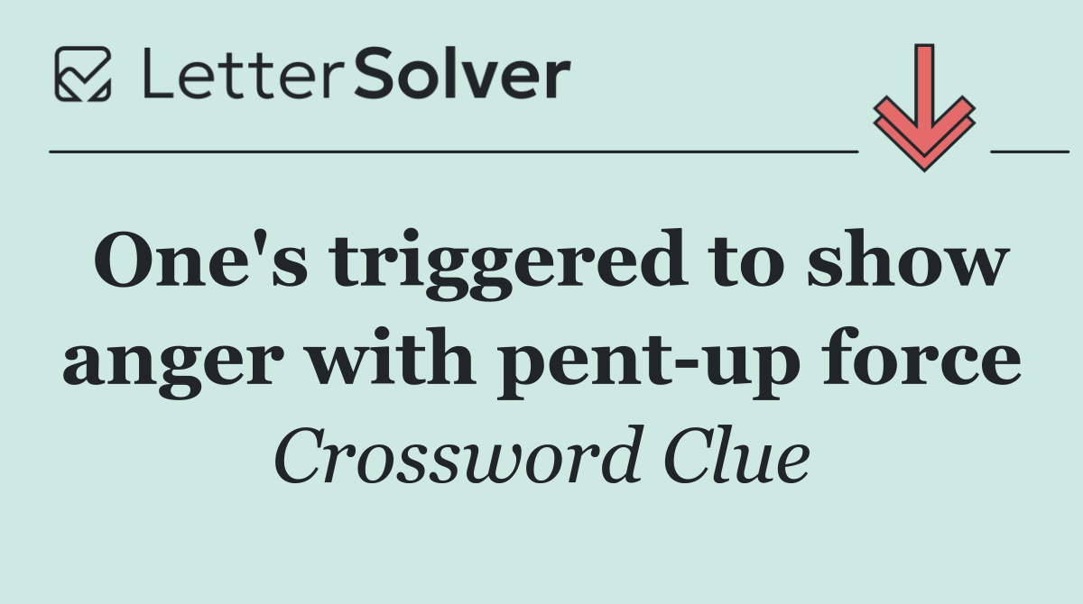 One's triggered to show anger with pent up force