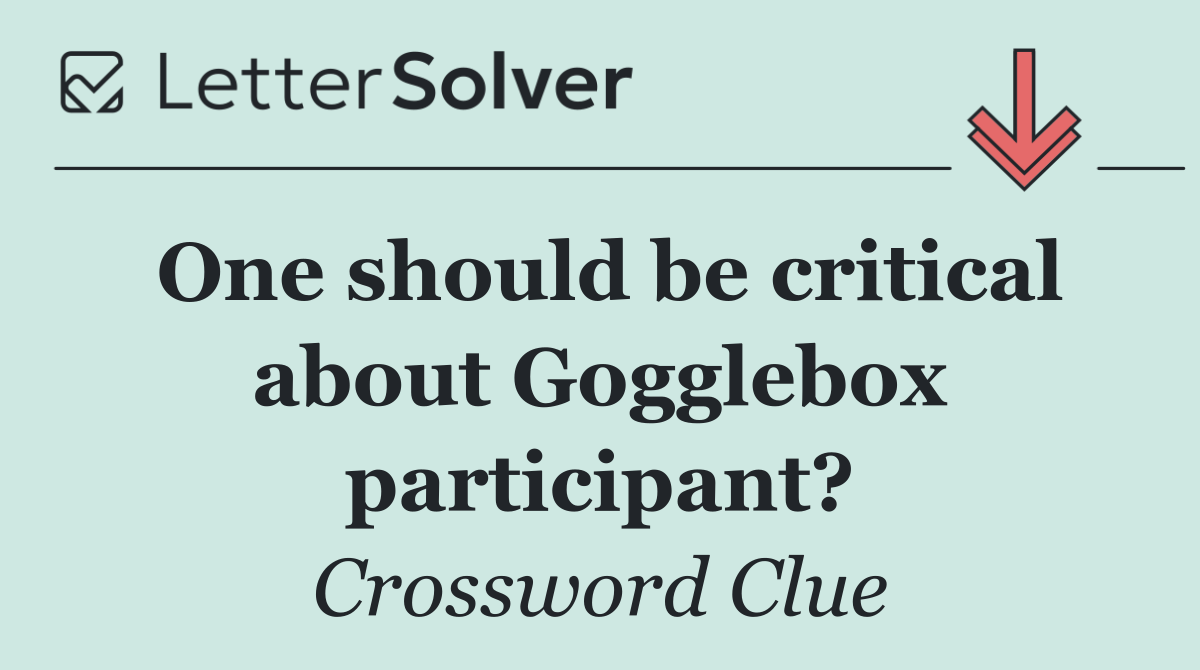 One should be critical about Gogglebox participant?